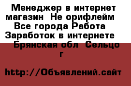 Менеджер в интернет-магазин. Не орифлейм - Все города Работа » Заработок в интернете   . Брянская обл.,Сельцо г.